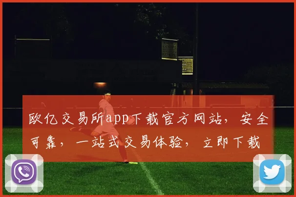 欧亿交易所app下载官方网站，安全可靠，一站式交易体验，立即下载，三步搞定