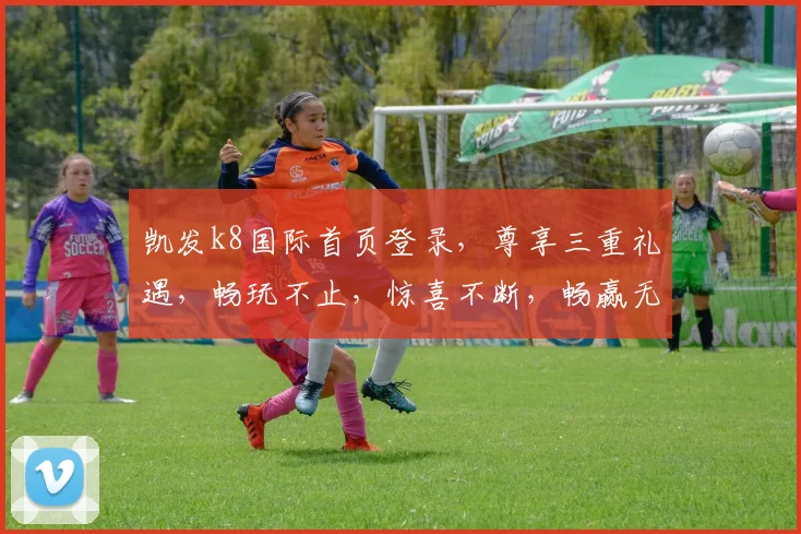 凯发k8国际首页登录，尊享三重礼遇，畅玩不止，惊喜不断，畅赢无忧
