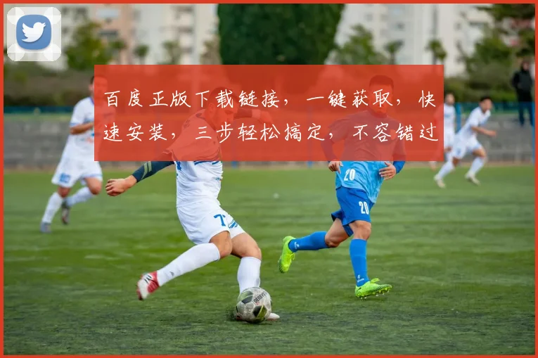 百度正版下载链接,一键获取,快速安装,三步轻松搞定,不容错过