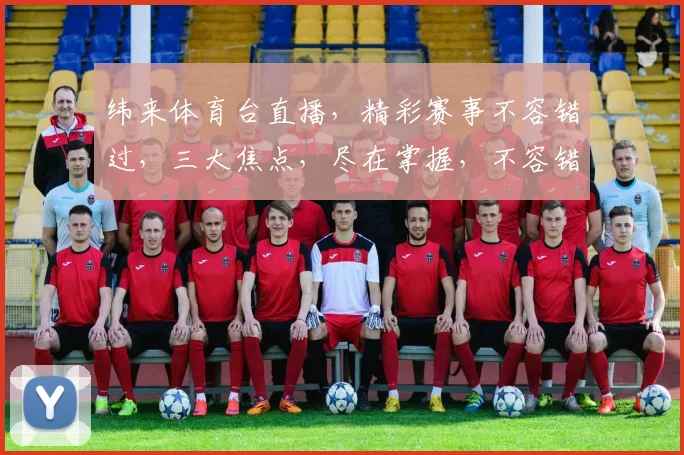 纬来体育台直播，精彩赛事不容错过，三大焦点，尽在掌握，不容错过